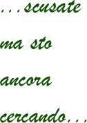 ...scusate
ma sto 
ancora
cercando...
